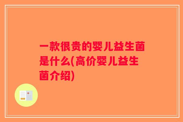 一款很贵的婴儿益生菌是什么(高价婴儿益生菌介绍)
