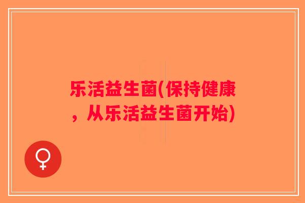 乐活益生菌(保持健康，从乐活益生菌开始)