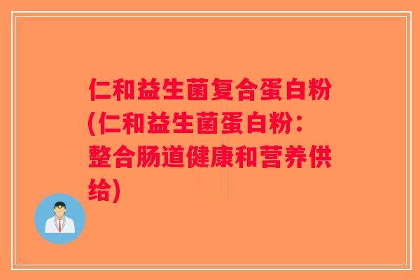 仁和益生菌复合蛋白粉(仁和益生菌蛋白粉：整合肠道健康和营养供给)