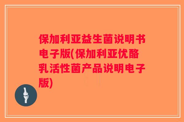 保加利亚益生菌说明书电子版(保加利亚优酪乳活性菌产品说明电子版)