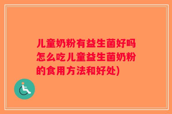 儿童奶粉有益生菌好吗怎么吃儿童益生菌奶粉的食用方法和好处)