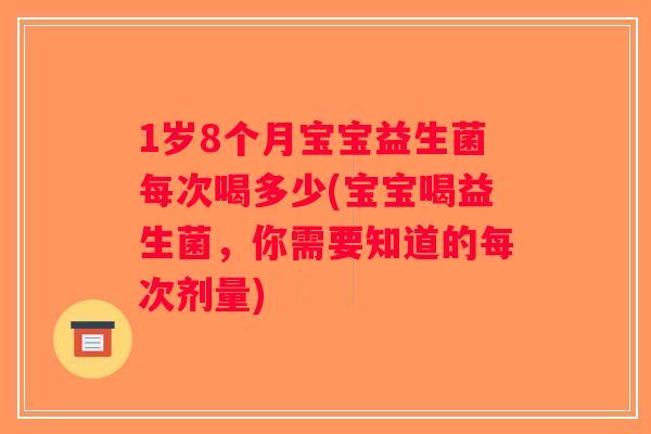 1岁8个月宝宝益生菌每次喝多少(宝宝喝益生菌，你需要知道的每次剂量)