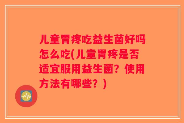 儿童胃疼吃益生菌好吗怎么吃(儿童胃疼是否适宜服用益生菌？使用方法有哪些？)
