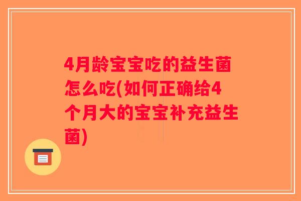 4月龄宝宝吃的益生菌怎么吃(如何正确给4个月大的宝宝补充益生菌)