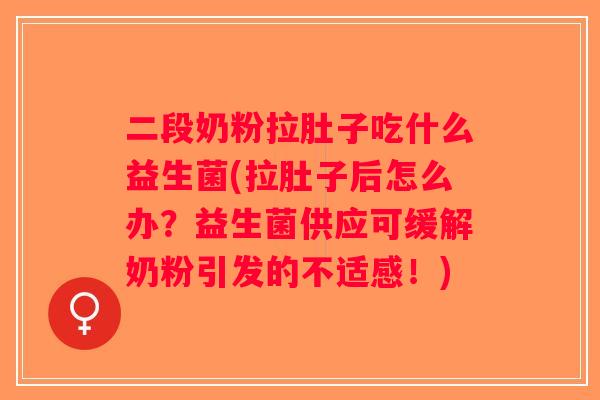 二段奶粉拉肚子吃什么益生菌(拉肚子后怎么办？益生菌供应可缓解奶粉引发的不适感！)