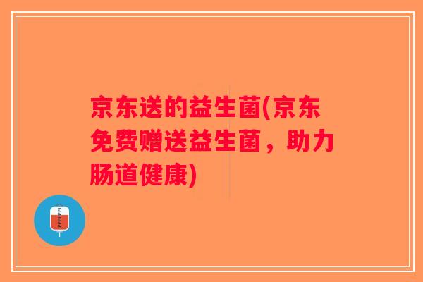 京东送的益生菌(京东免费赠送益生菌，助力肠道健康)
