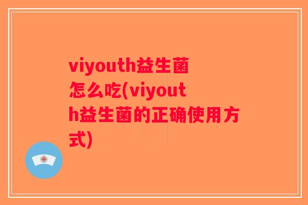 viyouth益生菌怎么吃(viyouth益生菌的正确使用方式)