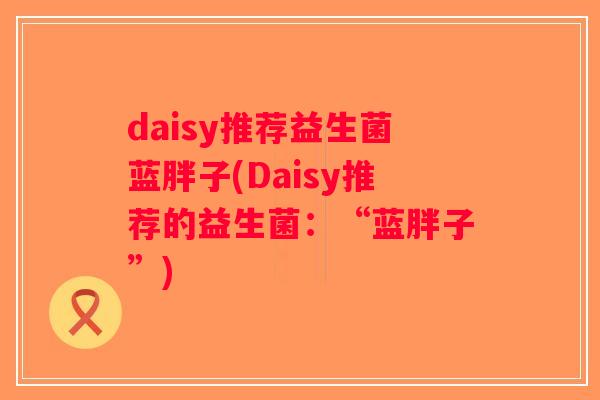 daisy推荐益生菌蓝胖子(Daisy推荐的益生菌：“蓝胖子”)