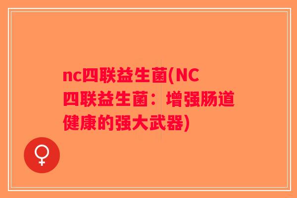 nc四联益生菌(NC四联益生菌：增强肠道健康的强大武器)
