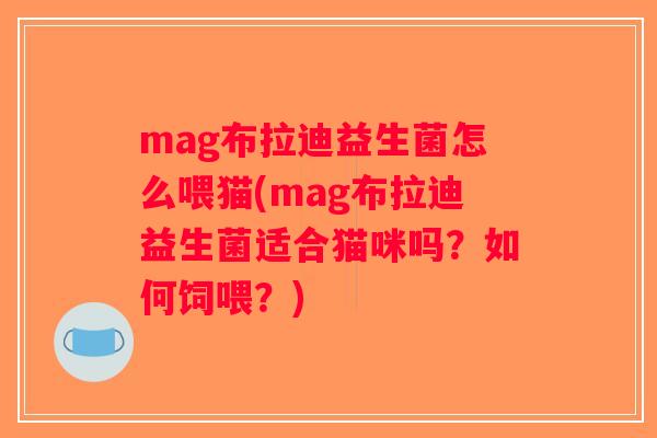 mag布拉迪益生菌怎么喂猫(mag布拉迪益生菌适合猫咪吗？如何饲喂？)