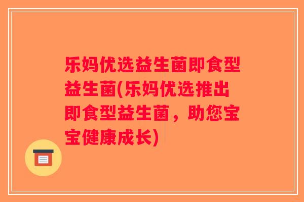 乐妈优选益生菌即食型益生菌(乐妈优选推出即食型益生菌，助您宝宝健康成长)