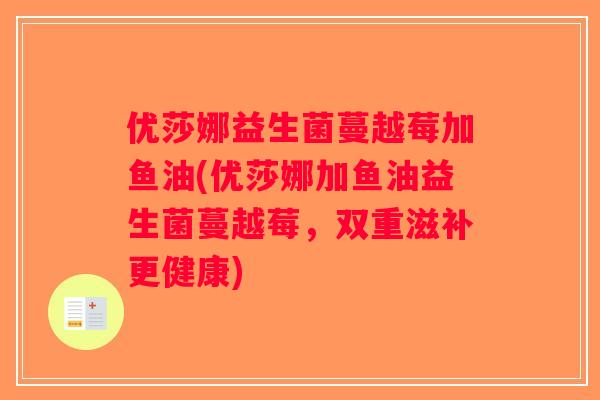优莎娜益生菌蔓越莓加鱼油(优莎娜加鱼油益生菌蔓越莓，双重滋补更健康)