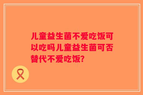 儿童益生菌不爱吃饭可以吃吗儿童益生菌可否替代不爱吃饭？