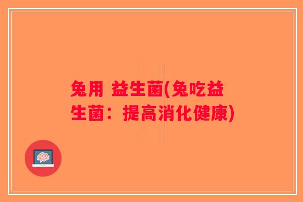兔用 益生菌(兔吃益生菌：提高消化健康)