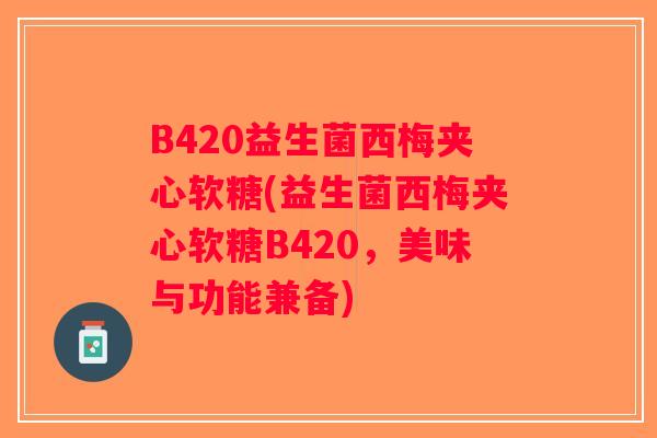 B420益生菌西梅夹心软糖(益生菌西梅夹心软糖B420，美味与功能兼备)