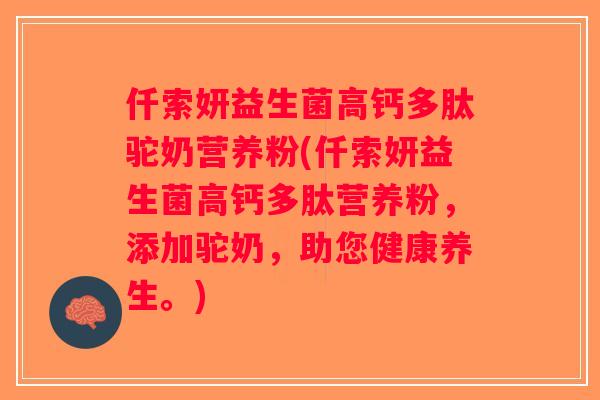 仟索妍益生菌高钙多肽驼奶营养粉(仟索妍益生菌高钙多肽营养粉，添加驼奶，助您健康养生。)