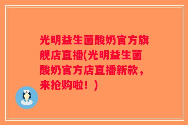 光明益生菌酸奶官方旗舰店直播(光明益生菌酸奶官方店直播新款，来抢购啦！)