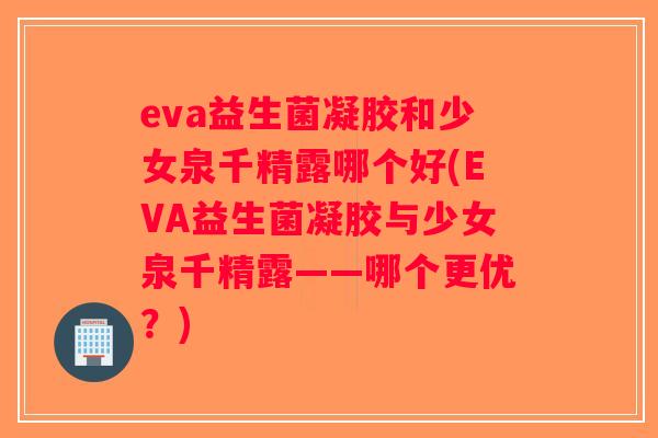 eva益生菌凝胶和少女泉千精露哪个好(EVA益生菌凝胶与少女泉千精露——哪个更优？)