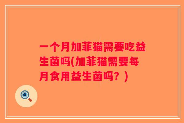 一个月加菲猫需要吃益生菌吗(加菲猫需要每月食用益生菌吗？)