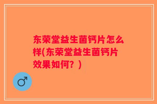 东荣堂益生菌钙片怎么样(东荣堂益生菌钙片效果如何？)
