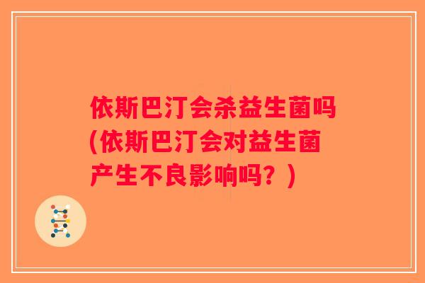 依斯巴汀会杀益生菌吗(依斯巴汀会对益生菌产生不良影响吗？)