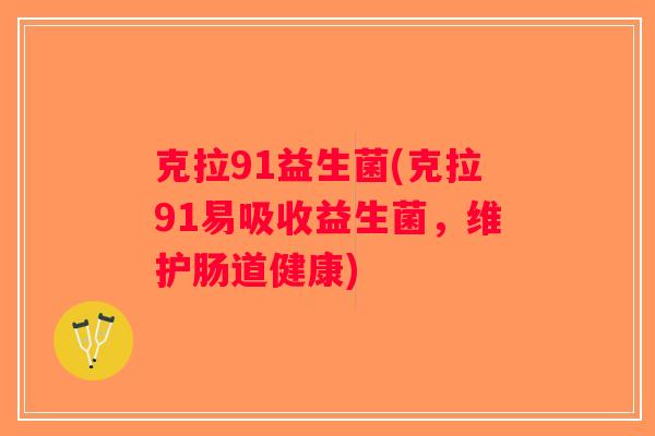 克拉91益生菌(克拉91易吸收益生菌，维护肠道健康)