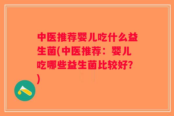 中医推荐婴儿吃什么益生菌(中医推荐：婴儿吃哪些益生菌比较好？)