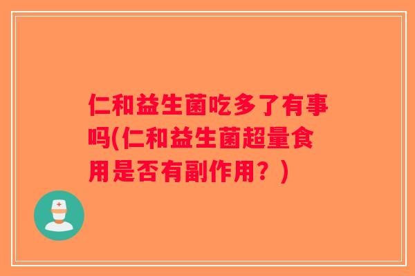 仁和益生菌吃多了有事吗(仁和益生菌超量食用是否有副作用？)
