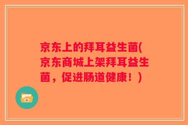 京东上的拜耳益生菌(京东商城上架拜耳益生菌，促进肠道健康！)
