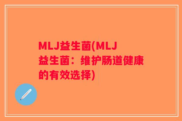 MLJ益生菌(MLJ益生菌：维护肠道健康的有效选择)