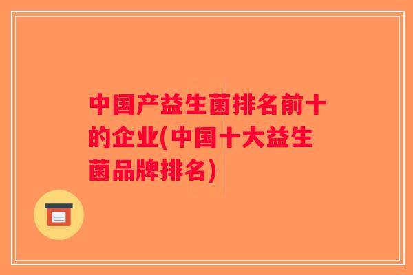 中国产益生菌排名前十的企业(中国十大益生菌品牌排名)