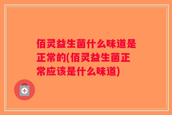 佰灵益生菌什么味道是正常的(佰灵益生菌正常应该是什么味道)