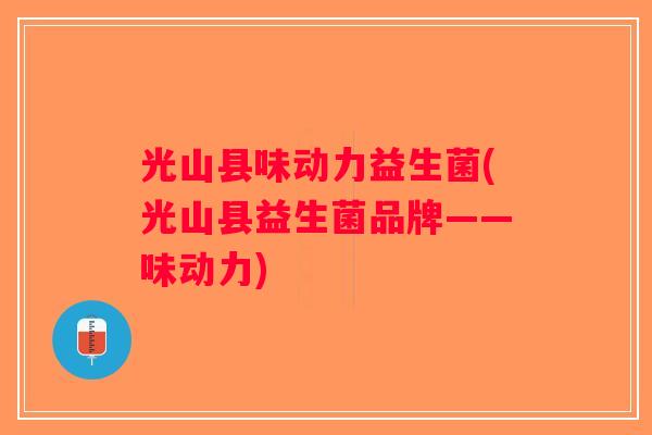 光山县味动力益生菌(光山县益生菌品牌——味动力)