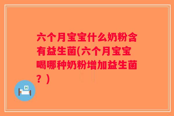 六个月宝宝什么奶粉含有益生菌(六个月宝宝喝哪种奶粉增加益生菌？)