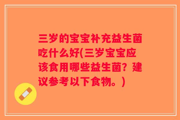 三岁的宝宝补充益生菌吃什么好(三岁宝宝应该食用哪些益生菌？建议参考以下食物。)