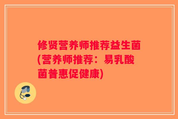 修贤营养师推荐益生菌(营养师推荐：易乳酸菌普惠促健康)