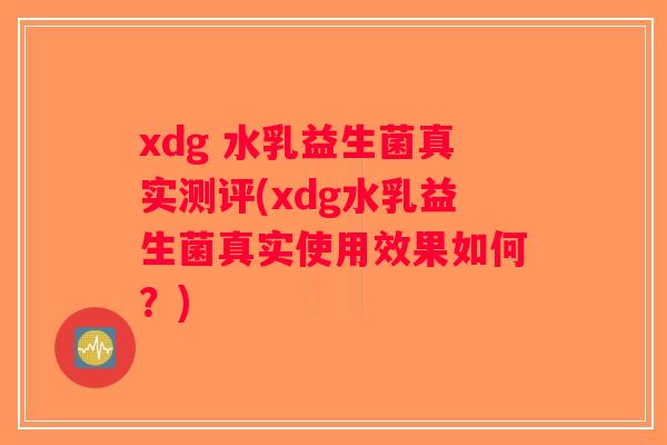 xdg 水乳益生菌真实测评(xdg水乳益生菌真实使用效果如何？)