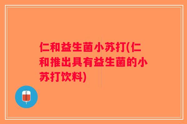 仁和益生菌小苏打(仁和推出具有益生菌的小苏打饮料)