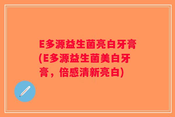 E多源益生菌亮白牙膏(E多源益生菌美白牙膏，倍感清新亮白)
