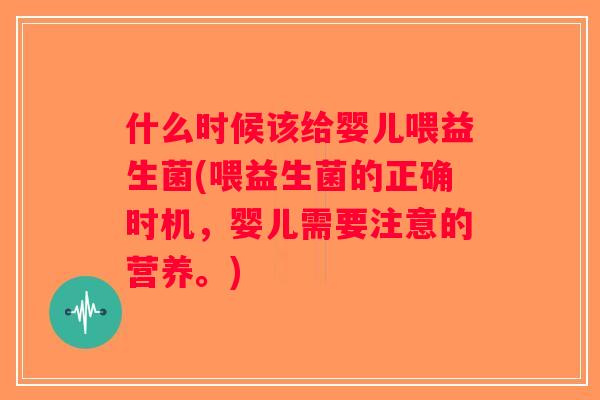 什么时候该给婴儿喂益生菌(喂益生菌的正确时机，婴儿需要注意的营养。)