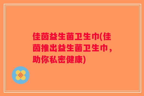 佳茵益生菌卫生巾(佳茵推出益生菌卫生巾，助你私密健康)