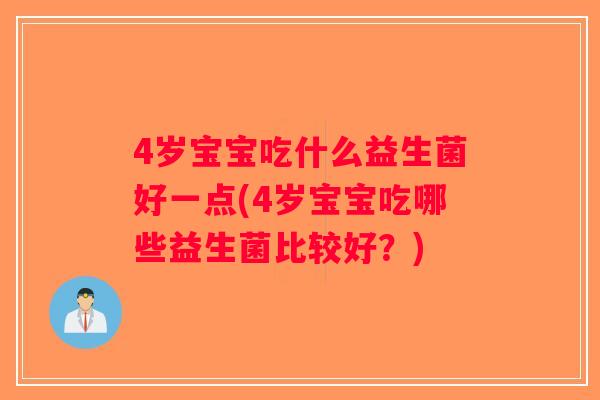 4岁宝宝吃什么益生菌好一点(4岁宝宝吃哪些益生菌比较好？)