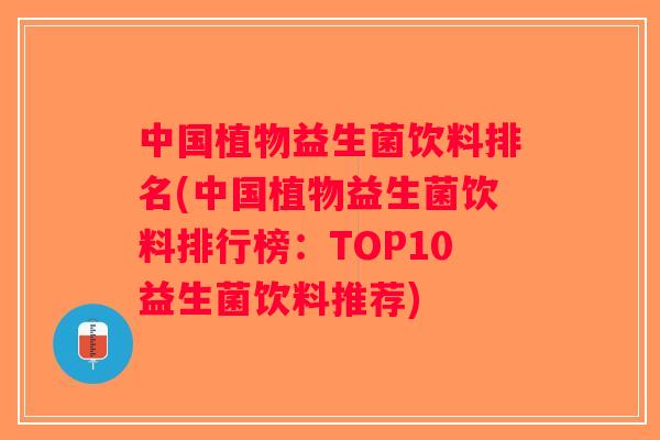 中国植物益生菌饮料排名(中国植物益生菌饮料排行榜：TOP10益生菌饮料推荐)