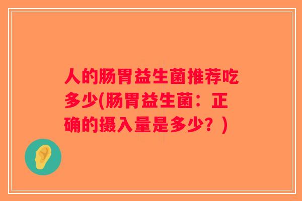 人的肠胃益生菌推荐吃多少(肠胃益生菌：正确的摄入量是多少？)
