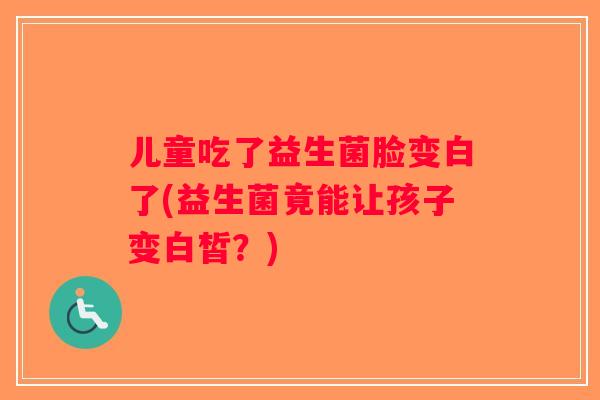 儿童吃了益生菌脸变白了(益生菌竟能让孩子变白皙？)