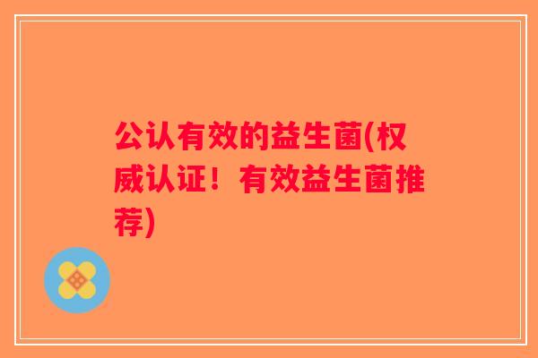 公认有效的益生菌(权威认证！有效益生菌推荐)