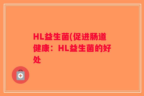 HL益生菌(促进肠道健康：HL益生菌的好处