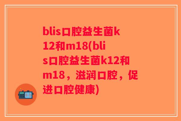 blis口腔益生菌k12和m18(blis口腔益生菌k12和m18，滋润口腔，促进口腔健康)