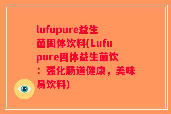 lufupure益生菌固体饮料(Lufupure固体益生菌饮：强化肠道健康，美味易饮料)