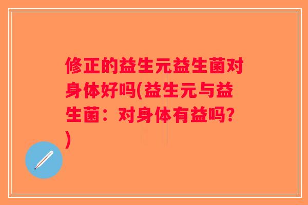 修正的益生元益生菌对身体好吗(益生元与益生菌：对身体有益吗？)